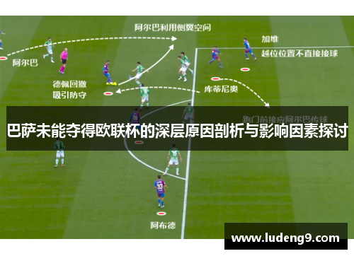 巴萨未能夺得欧联杯的深层原因剖析与影响因素探讨