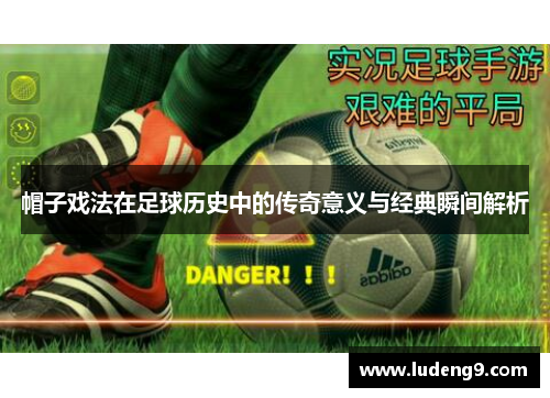 帽子戏法在足球历史中的传奇意义与经典瞬间解析
